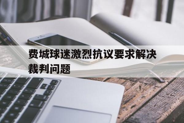 华体会-费城球迷激烈抗议要求解决裁判问题是真的吗